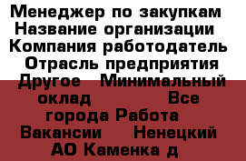 Менеджер по закупкам › Название организации ­ Компания-работодатель › Отрасль предприятия ­ Другое › Минимальный оклад ­ 30 000 - Все города Работа » Вакансии   . Ненецкий АО,Каменка д.